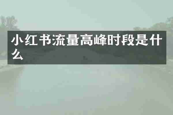 小红书流量高峰时段是什么