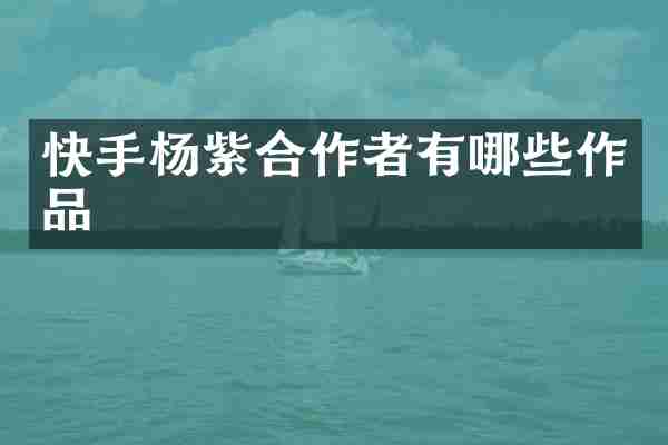 快手杨紫合作者有哪些作品