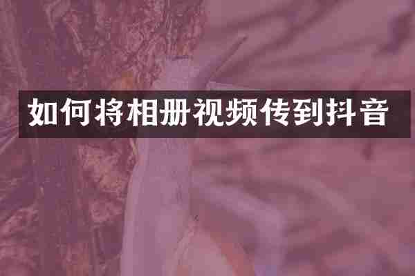 如何将相册视频传到抖音