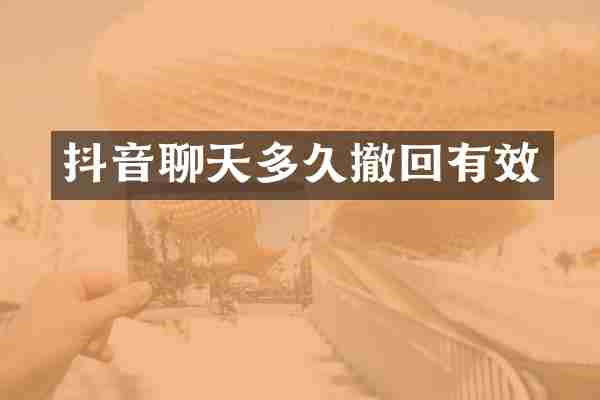 抖音聊天多久撤回有效