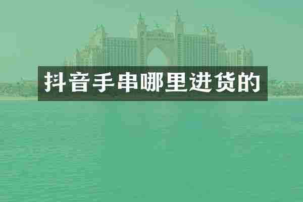 抖音手串哪里进货的