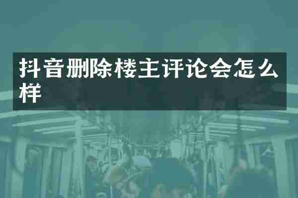 抖音删除楼主评论会怎么样