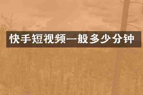 快手短视频一般多少分钟