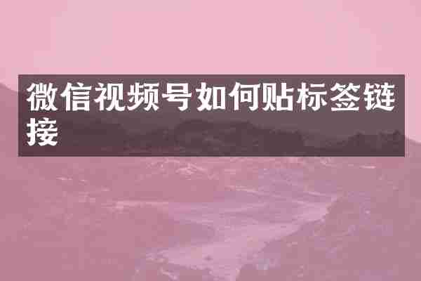 微信视频号如何贴标签链接