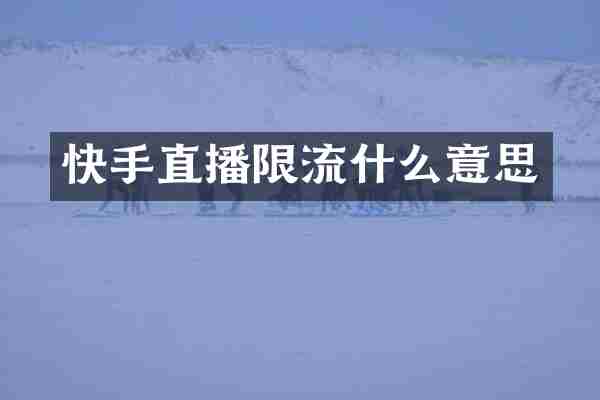 快手直播限流什么意思