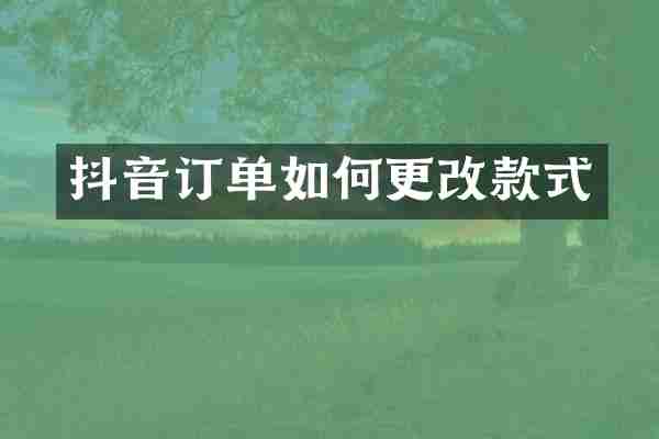 抖音订单如何更改款式