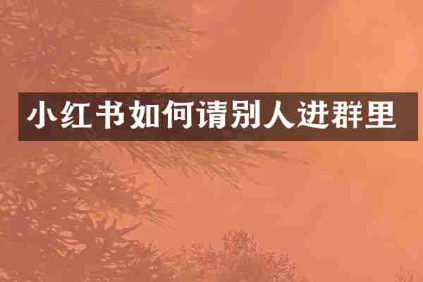 小红书如何请别人进群里