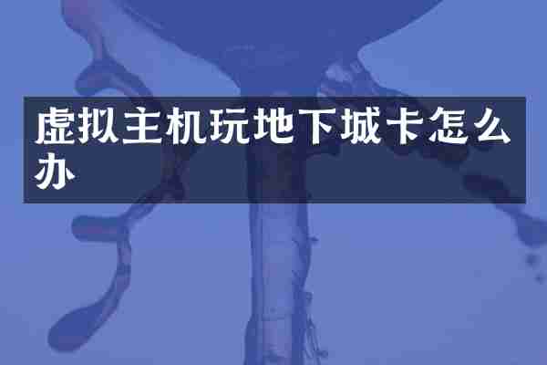 虚拟主机玩地下城卡怎么办