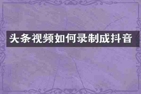 头条视频如何录制成抖音