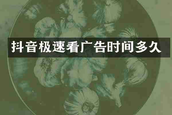 抖音极速看广告时间多久