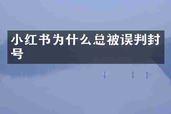 小红书为什么总被误判封号