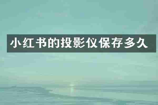 小红书的投影仪保存多久