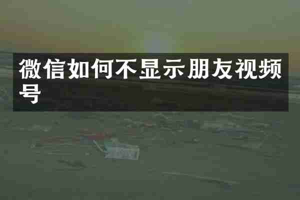 微信如何不显示朋友视频号