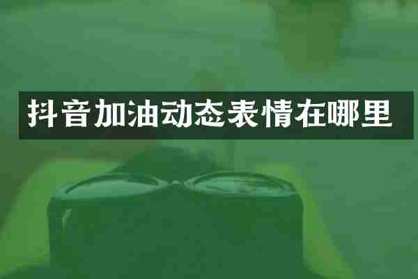 抖音加油动态表情在哪里