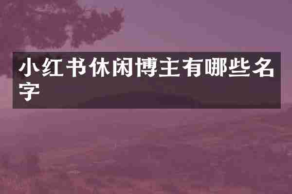 小红书休闲博主有哪些名字