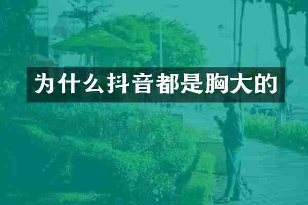 为什么抖音都是胸大的