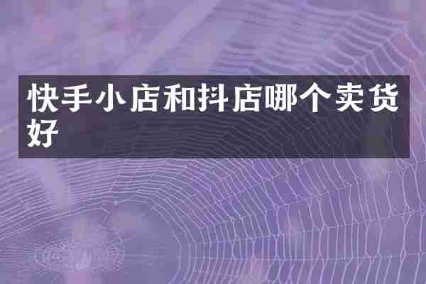 快手小店和抖店哪个卖货好