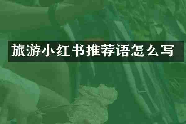 旅游小红书推荐语怎么写