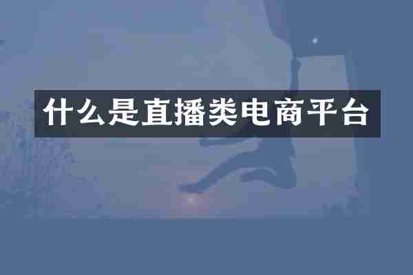 什么是直播类电商平台