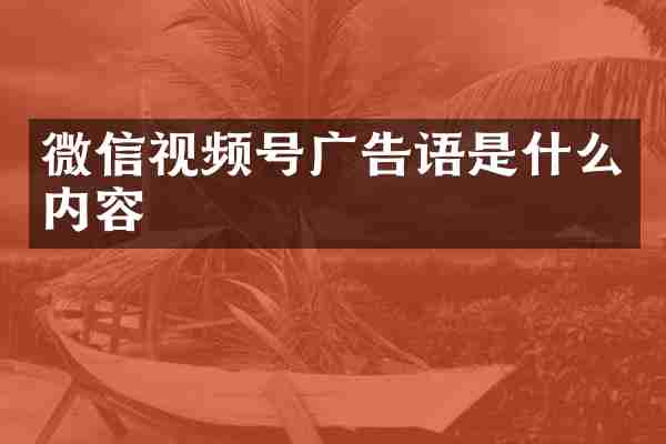微信视频号广告语是什么内容