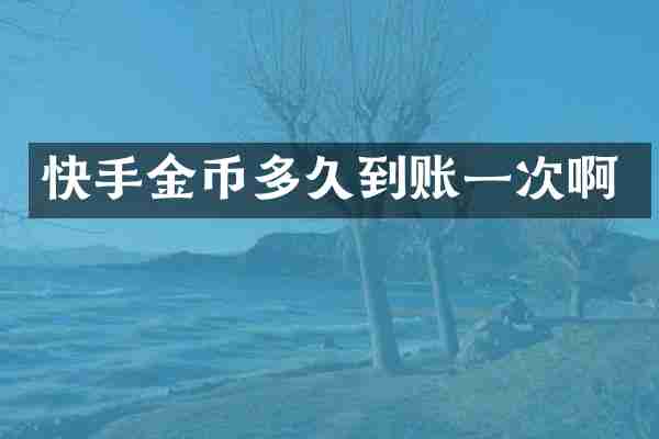 快手金币多久到账一次啊