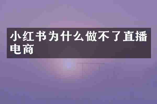 小红书为什么做不了直播电商