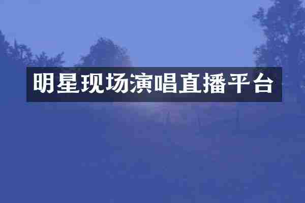 明星现场演唱直播平台