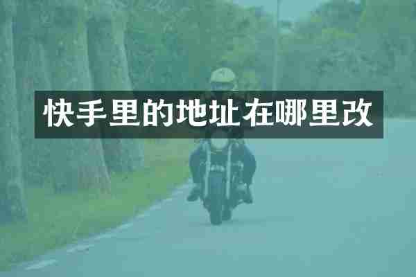 快手里的地址在哪里改