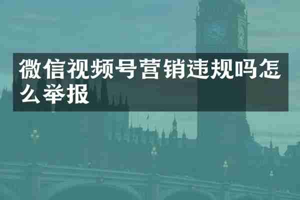 微信视频号营销违规吗怎么举报