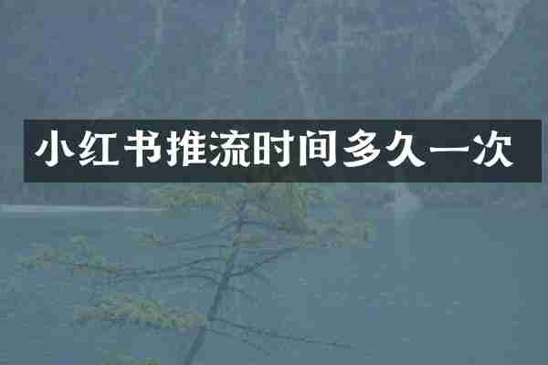 小红书推流时间多久一次
