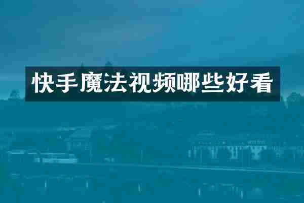 快手魔法视频哪些好看