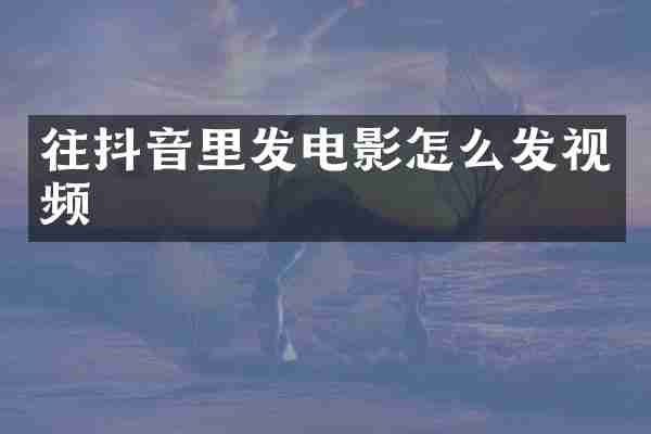 往抖音里发电影怎么发视频