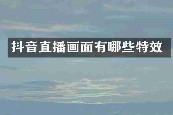 抖音直播画面有哪些特效