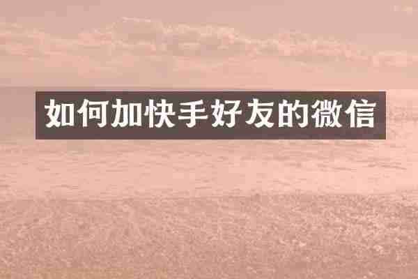 如何加快手好友的微信