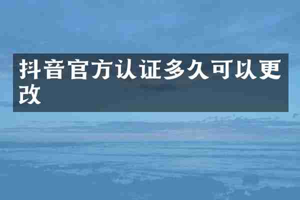 抖音官方认证多久可以更改