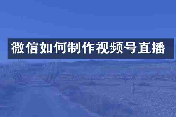 微信如何制作视频号直播