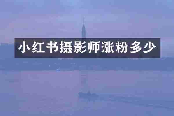 小红书摄影师涨粉多少