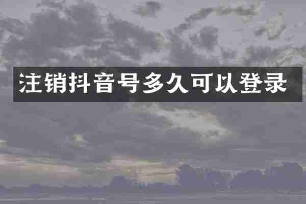 注销抖音号多久可以登录