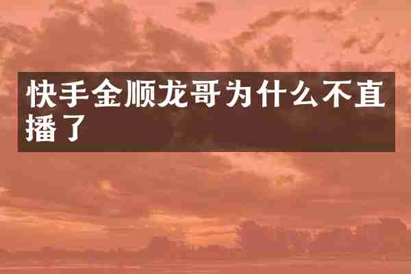 快手金顺龙哥为什么不直播了