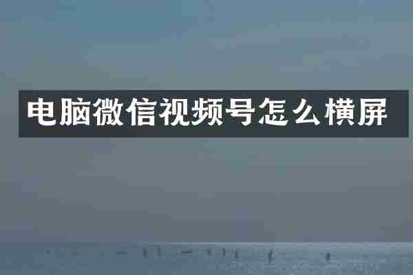 电脑微信视频号怎么横屏
