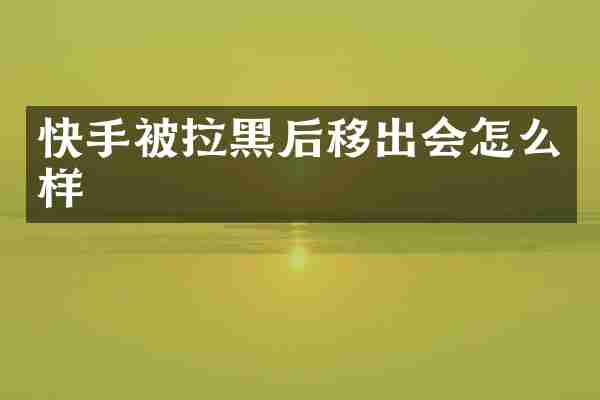 快手被拉黑后移出会怎么样