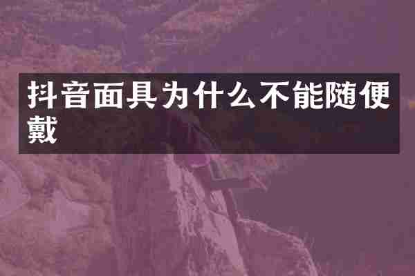 抖音面具为什么不能随便戴