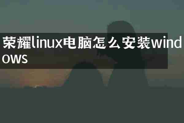 荣耀linux电脑怎么安装windows