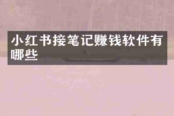 小红书接笔记赚钱软件有哪些