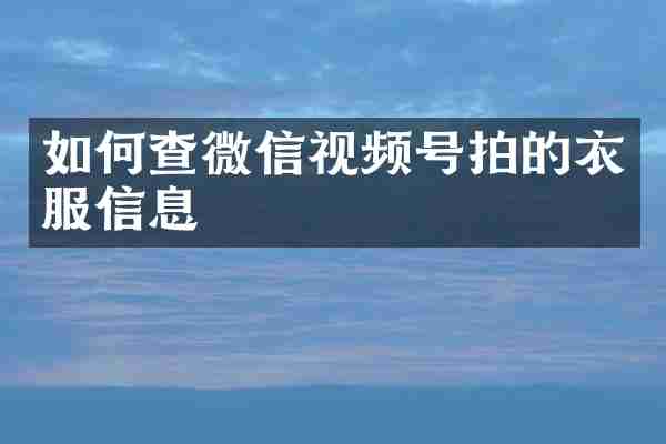 如何查微信视频号拍的衣服信息