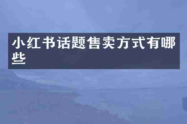 小红书话题售卖方式有哪些