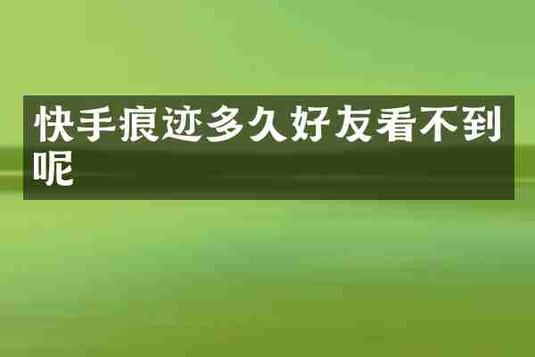 快手痕迹多久好友看不到呢