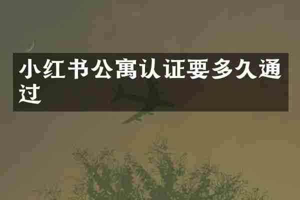 小红书公寓认证要多久通过