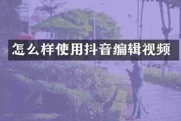 怎么样使用抖音编辑视频