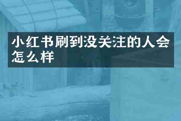 小红书刷到没关注的人会怎么样